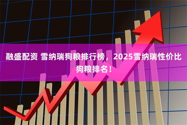 融盛配资 雪纳瑞狗粮排行榜，2025雪纳瑞性价比狗粮排名！